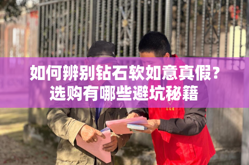 如何辨别钻石软如意真假？选购有哪些避坑秘籍